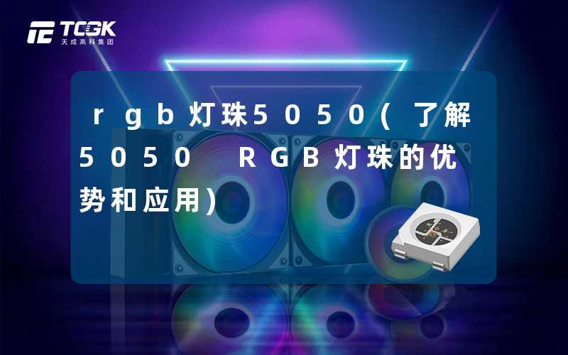 rgb灯珠5050(了解5050 RGB灯珠的优势和应用)